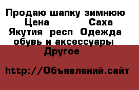 Продаю шапку зимнюю  › Цена ­ 1 500 - Саха (Якутия) респ. Одежда, обувь и аксессуары » Другое   